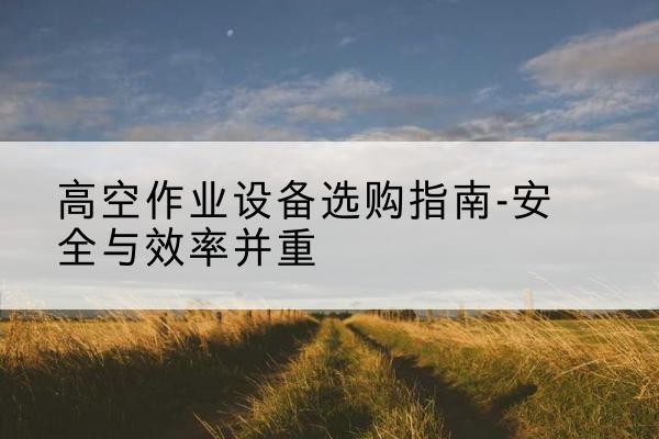 老边登高车怎么选-高空作业设备选购指南-安全与效率并重