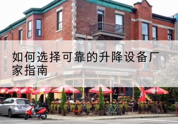老边电动升降机厂家-如何选择可靠的升降设备厂家指南